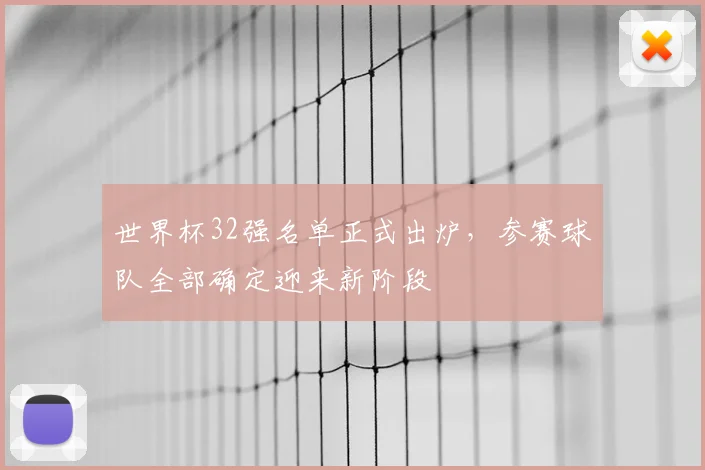 世界杯32强名单正式出炉,参赛球队全部确定迎来新阶段