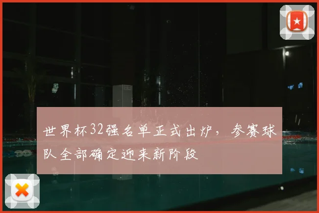 世界杯32强名单正式出炉,参赛球队全部确定迎来新阶段