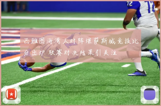 西雅图海湾人对阵堪萨斯城竞技比分出炉 联赛对决结果引关注