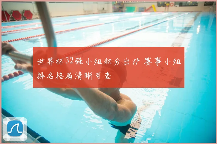 世界杯32强小组积分出炉 赛事小组排名格局清晰可查