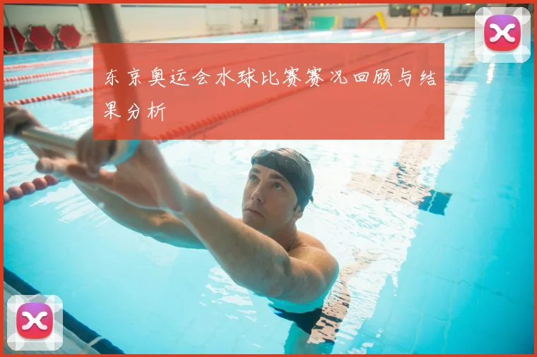 东京奥运会水球比赛赛况回顾与结果分析