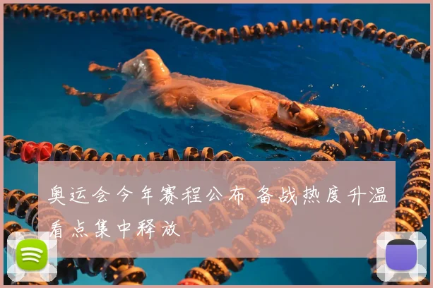 奥运会今年赛程公布 备战热度升温看点集中释放