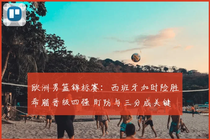 欧洲男篮锦标赛：西班牙加时险胜希腊晋级四强 盯防与三分成关键