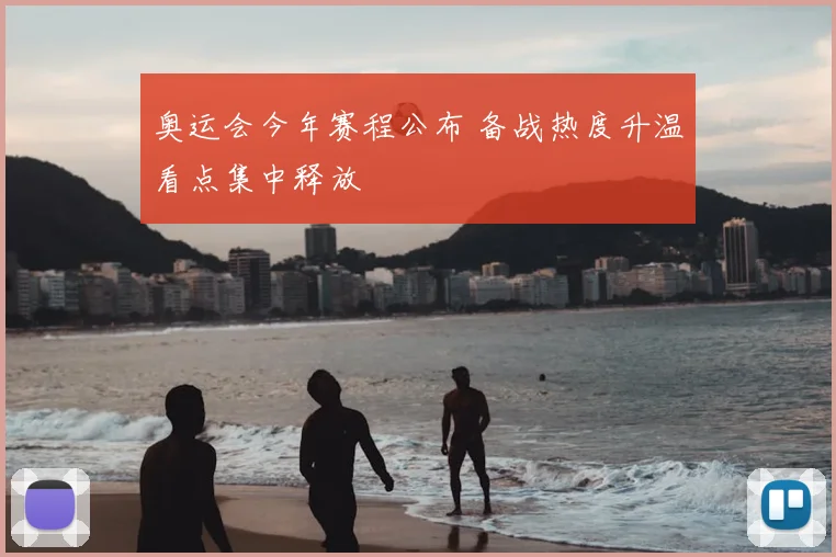奥运会今年赛程公布 备战热度升温看点集中释放