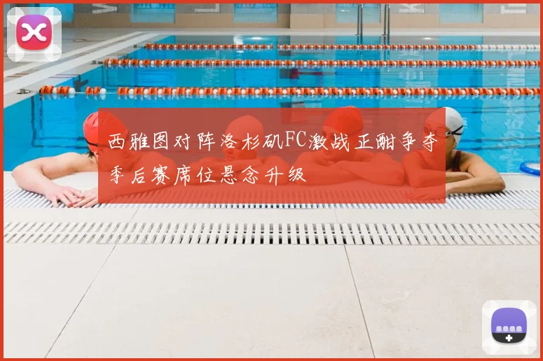 西雅图对阵洛杉矶FC激战正酣争夺季后赛席位悬念升级