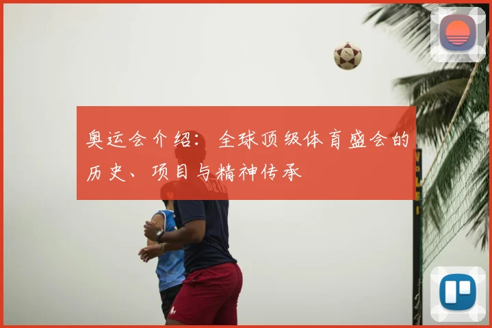奥运会介绍:全球顶级体育盛会的历史、项目与精神传承