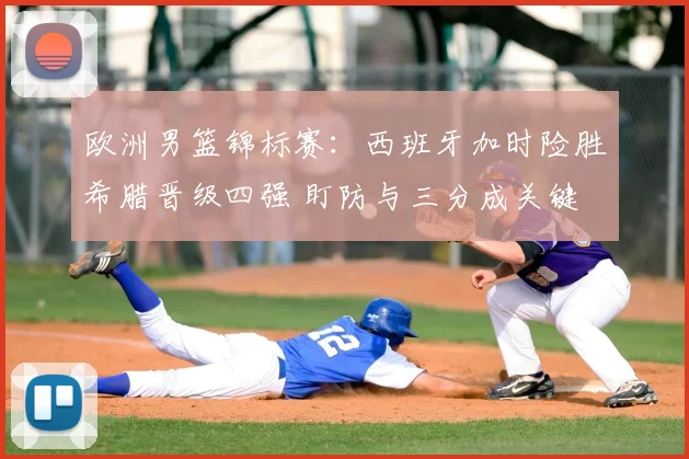 欧洲男篮锦标赛：西班牙加时险胜希腊晋级四强 盯防与三分成关键