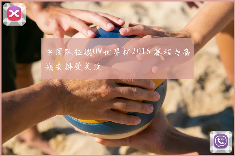中国队征战OW世界杯2016 赛程与备战安排受关注