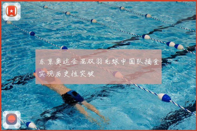 东京奥运会混双羽毛球中国队摘金实现历史性突破