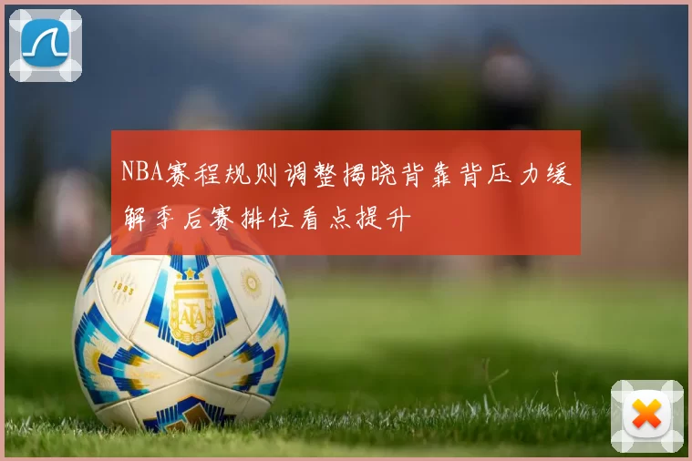 NBA赛程规则调整揭晓背靠背压力缓解季后赛排位看点提升