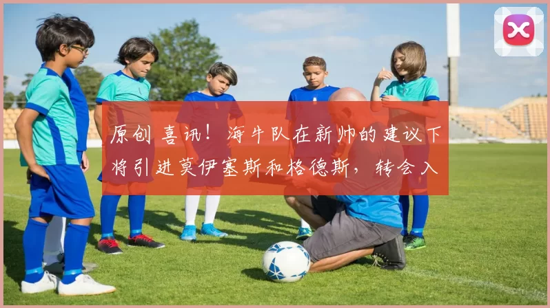 原创 喜讯！海牛队在新帅的建议下将引进莫伊塞斯和格德斯，转会入队