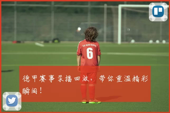 德甲赛事录播回放,带你重温精彩瞬间!