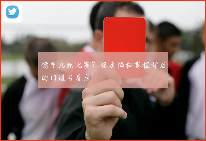 德甲几轮比赛？深度揭秘赛程背后的门道与看点