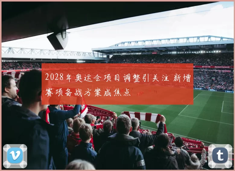 2028年奥运会项目调整引关注 新增赛项备战方案成焦点