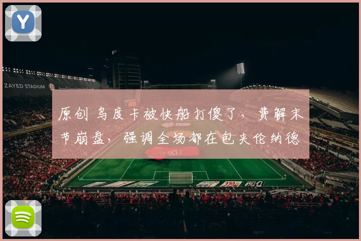 原创 乌度卡被快船打傻了,费解末节崩盘,强调全场都在包夹伦纳德!