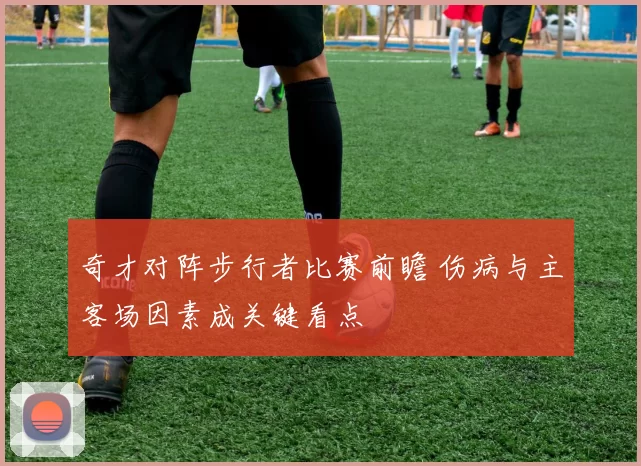 奇才对阵步行者比赛前瞻 伤病与主客场因素成关键看点