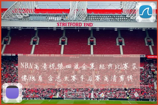 NBA高清视频回放全集 经典比赛录像线看 含总决赛季后赛高清剪辑