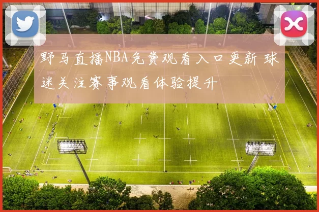 野马直播NBA免费观看入口更新 球迷关注赛事观看体验提升