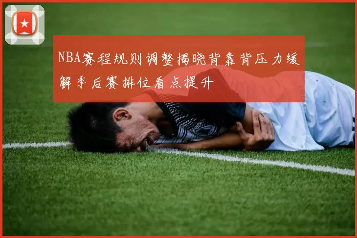 NBA赛程规则调整揭晓背靠背压力缓解季后赛排位看点提升