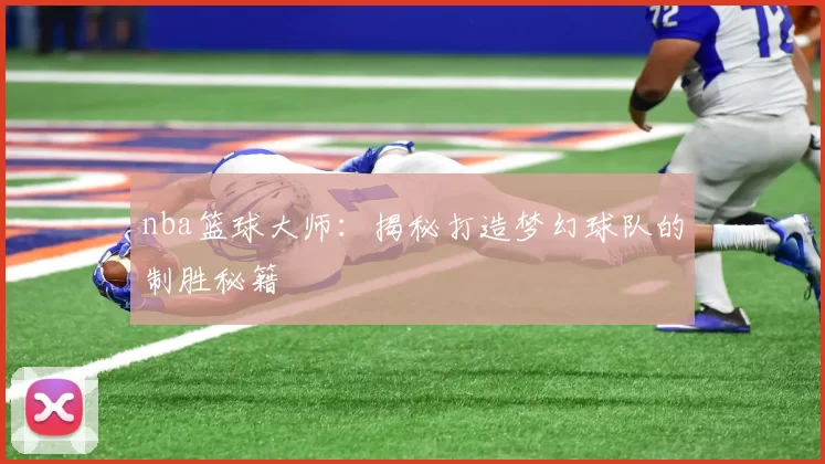 nba篮球大师：揭秘打造梦幻球队的制胜秘籍