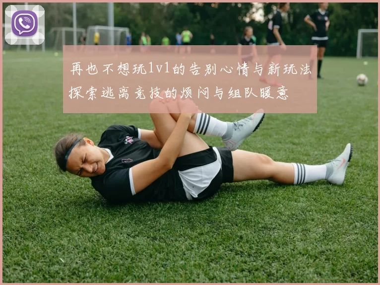 再也不想玩1v1的告别心情与新玩法探索逃离竞技的烦闷与组队暖意