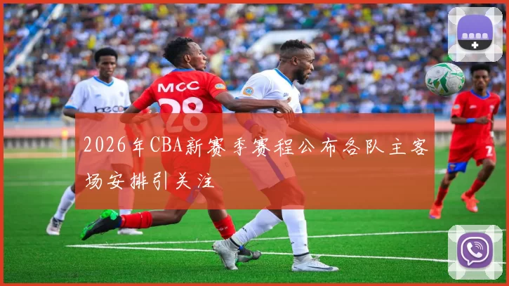 2026年CBA新赛季赛程公布各队主客场安排引关注