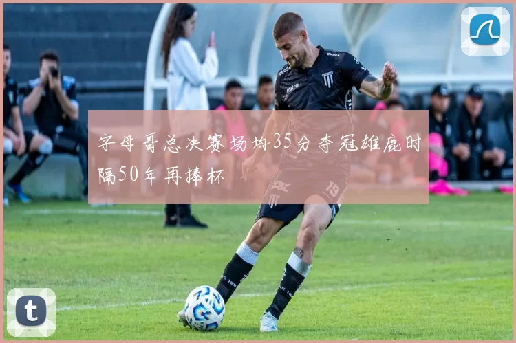 字母哥总决赛场均35分夺冠雄鹿时隔50年再捧杯