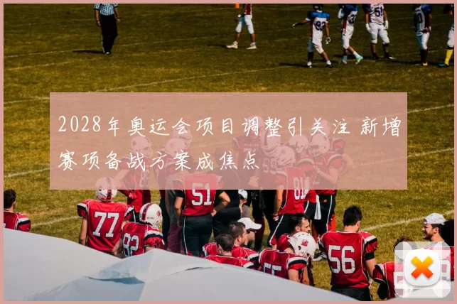 2028年奥运会项目调整引关注 新增赛项备战方案成焦点