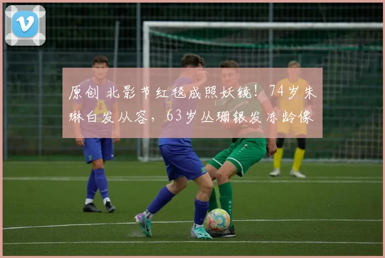 原创 北影节红毯成照妖镜！74岁朱琳白发从容，63岁丛珊银发冻龄像36，林芳兵脸僵沈丹萍发福，四种活法四种人生结局