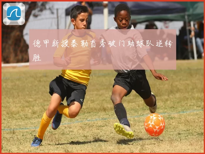 德甲新援泰勒首秀破门助球队逆转胜