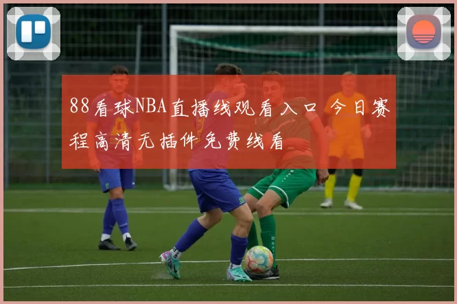 88看球NBA直播线观看入口 今日赛程高清无插件免费线看