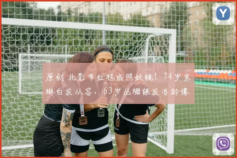 原创 北影节红毯成照妖镜！74岁朱琳白发从容，63岁丛珊银发冻龄像36，林芳兵脸僵沈丹萍发福，四种活法四种人生结局