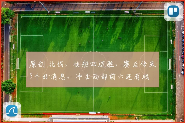 原创 北伐，快船四连胜，赛后传来5个好消息，冲击西部前六还有戏