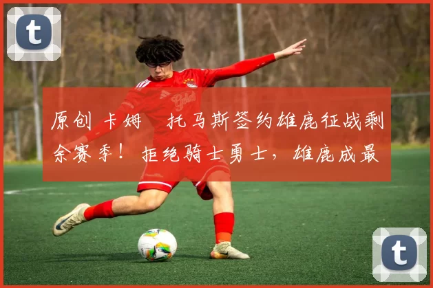 原创 卡姆・托马斯签约雄鹿征战剩余赛季！拒绝骑士勇士，雄鹿成最优选