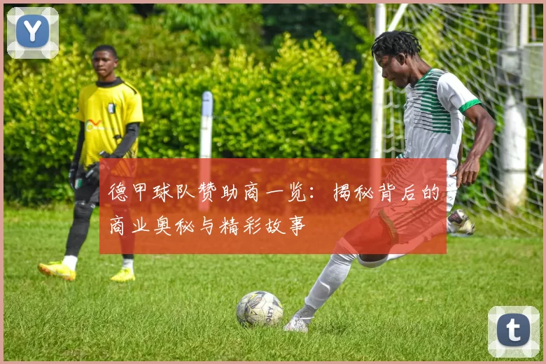 德甲球队赞助商一览：揭秘背后的商业奥秘与精彩故事