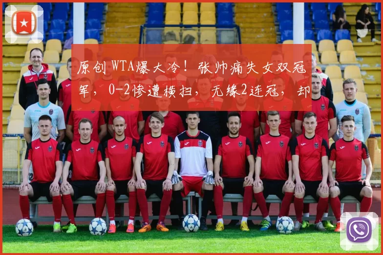原创 WTA爆大冷！张帅痛失女双冠军，0-2惨遭横扫，无缘2连冠，却仍是国内第一
