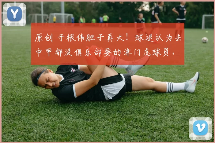 原创 于根伟胆子真大！球迷认为去中甲都没俱乐部要的津门虎球员，本轮中超却首发出战