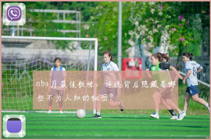 nba月最佳教练，评选背后隐藏着哪些不为人知的秘密？