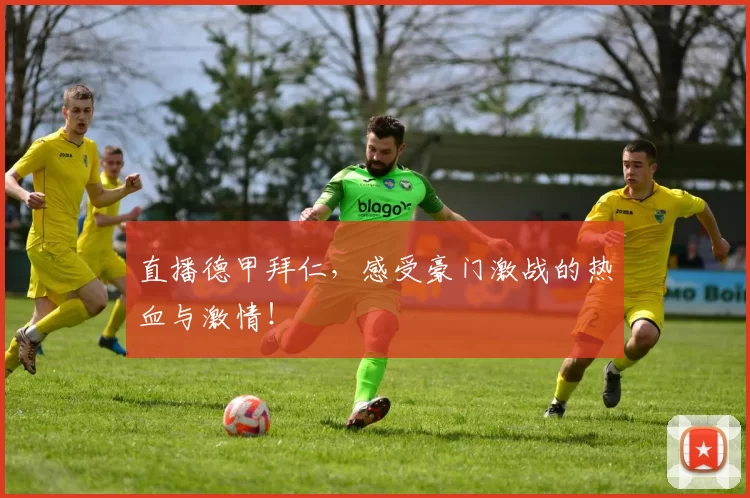 直播德甲拜仁,感受豪门激战的热血与激情!